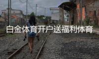 白金体育开户送福利体育迷的福音