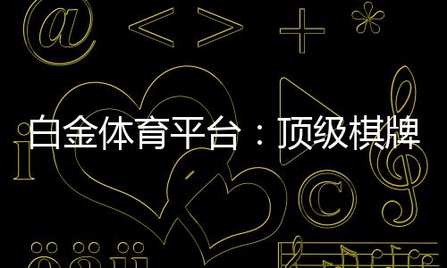 白金体育平台:顶级棋牌娱乐投注体验