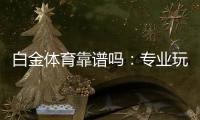 白金体育靠谱吗：专业玩家经验分享