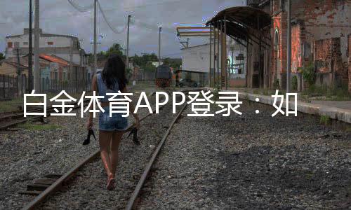 白金体育APP登录：如何轻松畅玩棋牌娱乐投注和电子游艺？