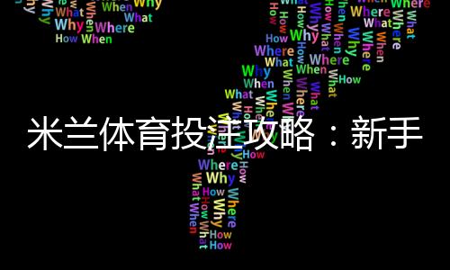 米兰体育投注攻略：新手入门、玩法详解与实战投注技巧