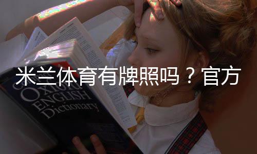 米兰体育有牌照吗？官方资质、监管与风险全面解析