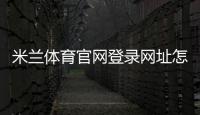 米兰体育官网登录网址怎么进？官方入口、注册登录流程与常见问题全攻略