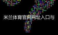 米兰体育官网网址入口与访问指南：官方链接、真伪识别与常见问题一站式解答