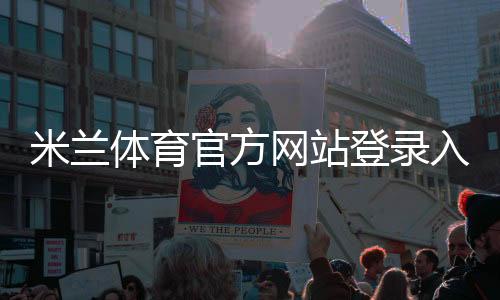米兰体育官方网站登录入口与注册充值教程：新手安全访问与功能指南
