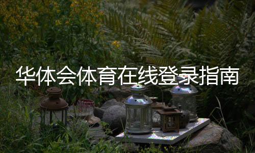 华体会体育在线登录指南：官网入口、注册流程与常见登录问题全解析