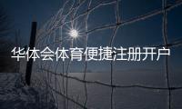 华体会体育便捷注册开户指南：新手快速完成注册流程与常见问题