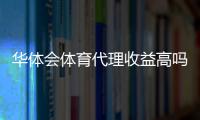 华体会体育代理收益高吗？真实收益揭秘、风险与赚钱技巧