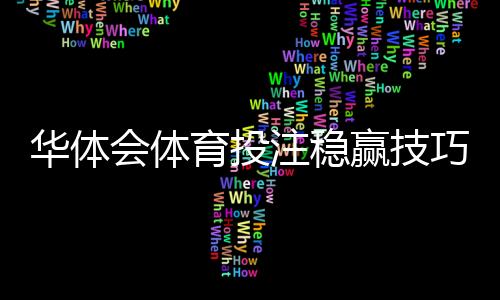 华体会体育投注稳赢技巧？新手实用策略与风险防范全解析