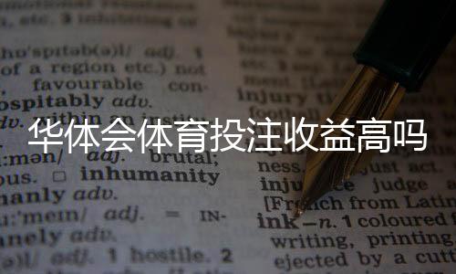华体会体育投注收益高吗？实测回报、风险因素与提升策略详解