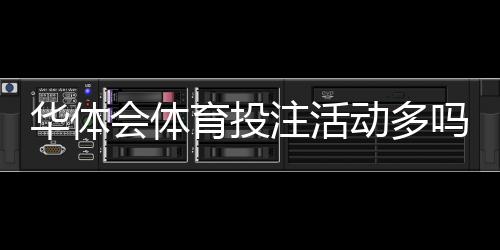 华体会体育投注活动多吗?优惠种类、活动频率与领取攻略一文看懂