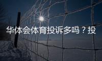 华体会体育投诉多吗？投诉数量、常见问题与维权处理全解析