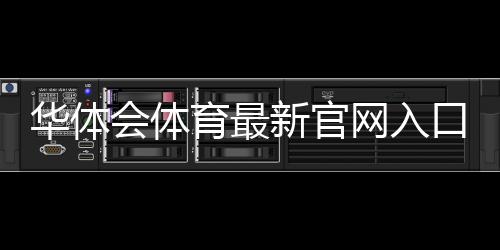 华体会体育最新官网入口怎么进？官方最新地址、登录注册与安全访问全攻略