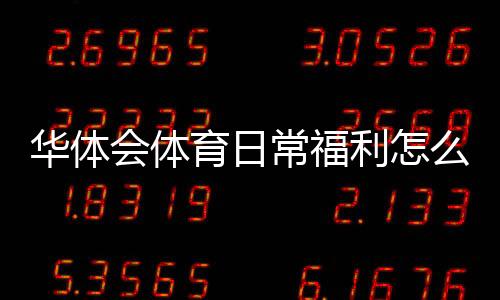 华体会体育日常福利怎么领取？新手领取攻略与注意事项