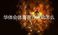 华体会体育官方活动怎么玩？最新活动汇总、参与规则与领取攻略