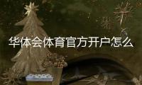 华体会体育官方开户怎么操作？新手注册流程与安全注意事项