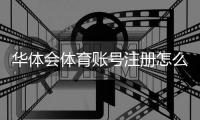 华体会体育账号注册怎么做？新手快速开户图文步骤（手机邮箱验证）与常见问题解答
