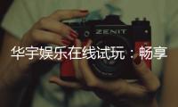 华宇娱乐在线试玩：畅享真人娱乐与电子游艺的极致体验