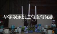 华宇娱乐投注有没有优惠？最新优惠活动及申请攻略分享