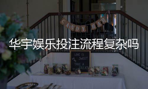 华宇娱乐投注流程复杂吗？3分钟详解新手快速上手步骤