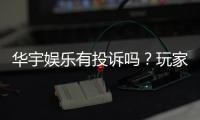 华宇娱乐有投诉吗？玩家真实反馈与平台应对解析