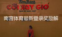 南宫体育最新登录奖励解析：如何领取、规则与常见问题