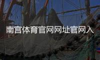 南宫体育官网网址官网入口2026：最新访问地址、登录注册与安全充值全攻略