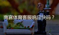 南宫体育客服响应快吗？真实体验与客服响应速度、处理流程全解析
