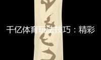 千亿体育玩法技巧：精彩无限
