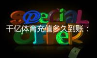 千亿体育充值多久到账：实用指南