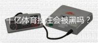 千亿体育投注会被黑吗？高手揭秘