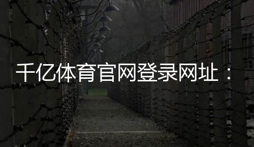 千亿体育官网登录网址：体育迷们的必访之地
