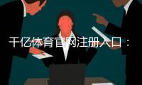 千亿体育官网注册入口：如何顺利开始你的游戏之旅