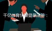 千亿体育快捷登录注册：玩家必知的便捷技巧
