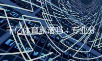 千亿体育靠谱吗：专业分析带你了解真相