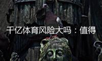 千亿体育风险大吗：值得警惕的投注风险