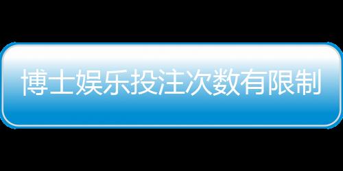 博士娱乐投注次数有限制吗？详解平台规则与破解技巧