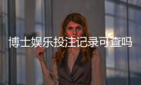 博士娱乐投注记录可查吗？权威解答与查询方法全解析