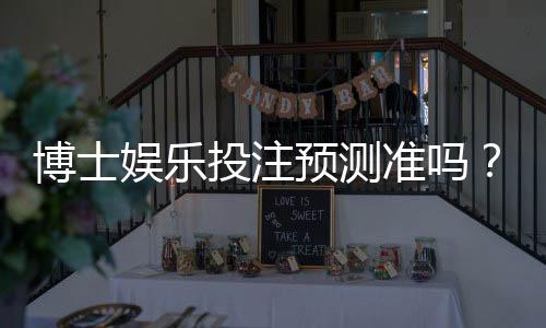 博士娱乐投注预测准吗？资深玩家揭秘真实命中率与技巧