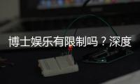 博士娱乐有限制吗？深度解析平台规则与玩家权限