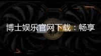博士娱乐官网下载：畅享顶级棋牌电游的完美体验