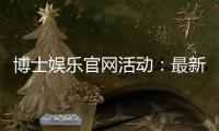 博士娱乐官网活动：最新优惠与独家福利等你来享