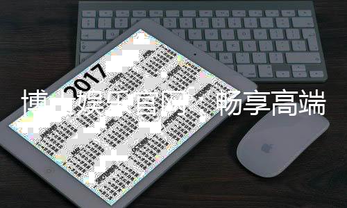 博士娱乐官网：畅享高端棋牌与电子游艺的尊贵体验