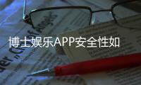 博士娱乐APP安全性如何？深度测评其资金保障与数据防护机制
