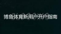 博鱼体育新用户开户指南：一步步注册、实名认证与充值全流程详解