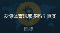 友博体育玩家多吗？真实玩家数量、活跃度与口碑实测解析