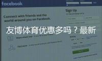 友博体育优惠多吗？最新优惠活动、充值返利与会员福利全面解析