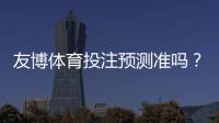 友博体育投注预测准吗？实测准确率详解、优势劣势与实战提升攻略