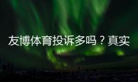 友博体育投诉多吗？真实投诉数据、原因分析与维权指南