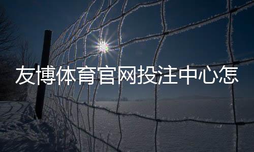 友博体育官网投注中心怎么玩?新手注册、充值与投注全流程教学